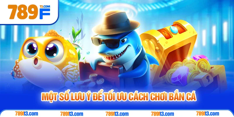 Một Số Lưu Ý Để Tối Ưu Cách Chơi Bắn Cá Tại 789F