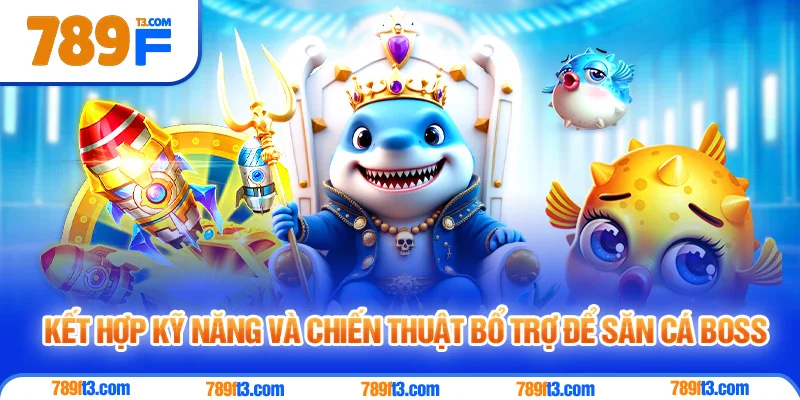 Kết Hợp Kỹ Năng và Chiến Thuật Bổ Trợ Để Săn Cá Boss