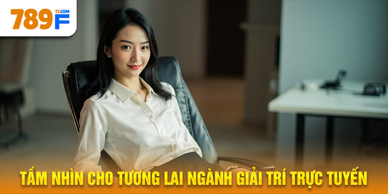 Tầm Nhìn Của CEO 789F Cho Tương Lai Ngành Giải Trí Trực Tuyến